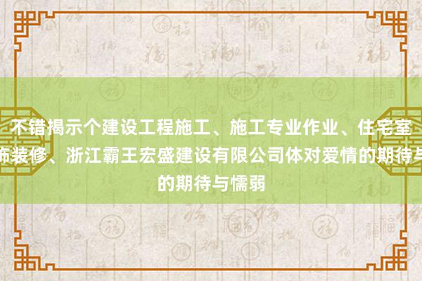 不错揭示个建设工程施工、施工专业作业、住宅室内装饰装修、浙江霸王宏盛建设有限公司体对爱情的期待与懦弱