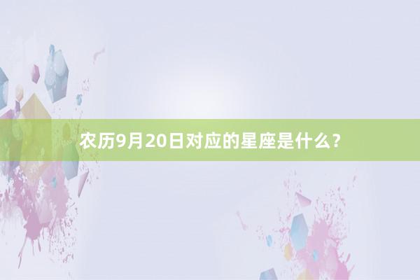 农历9月20日对应的星座是什么？