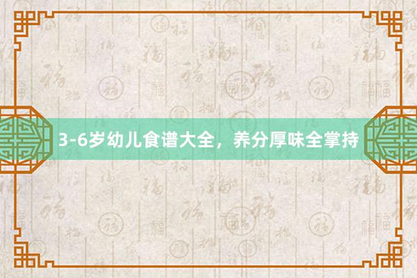 3-6岁幼儿食谱大全，养分厚味全掌持
